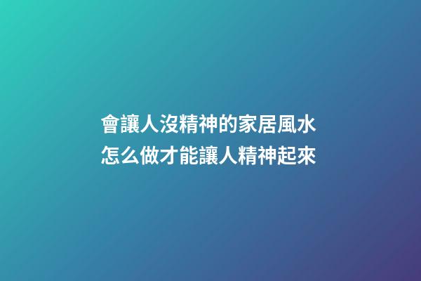 會讓人沒精神的家居風水 怎么做才能讓人精神起來